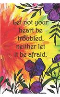 Let not your heart be troubled, neither let it be afraid.