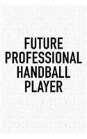Future Professional Handball Player: A 6x9 Inch Matte Softcover Diary Notebook With 120 Blank Lined Pages And A Funny Sports Fanatic Cover Slogan