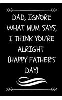 Dad, Ignore What Mum Says, I Think You're Alright (Happy Father's Day)