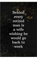 Behind Every Retired Man Is A Wife Wishing He Would Go Back To Work