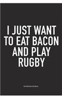 I Just Want To Eat Bacon And Play Rugby: A 6x9 Inch Softcover Matte Diary Notebook With 120 Blank Lined Pages For Sports Lovers