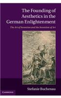 Founding of Aesthetics in the German Enlightenment: The Art of Invention and the Invention of Art