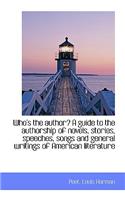 Who's the Author? a Guide to the Authorship of Novels, Stories, Speeches, Songs and General Writings