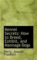 Kennel Secrets: How to Breed, Exhibit, and Mannage Dogs: How to Breed, Exhibit, and Mannage Dogs