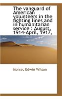 The Vanguard of American Volunteers in the Fighting Lines and in Humanitarian Service