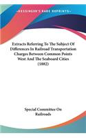 Extracts Referring To The Subject Of Differences In Railroad Transportation Charges Between Common Points West And The Seaboard Cities (1882)