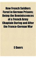 How French Soldiers Fared in German Prisons; Being the Reminiscences of a French Army Chaplain During and After the Franco-German War