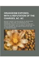 Orangeism Exposed, with a Refutation of the Charges, &C. &C; Brought Against the Irish Nation, by Lawyer David Graham, of New York, in His Defence of the Orangemen, Tried in This City, on the 13th and 14th Days of September, 1824, for Assault and B