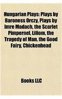 Hungarian Plays (Study Guide): Plays by Baroness Orczy, Plays by Imre Madach, the Scarlet Pimpernel, Liliom, the Tragedy of Man, the Good Fairy