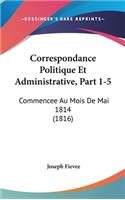 Correspondance Politique Et Administrative, Part 1-5: Commencee Au Mois de Mai 1814 (1816)