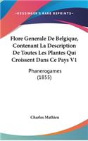 Flore Generale de Belgique, Contenant La Description de Toutes Les Plantes Qui Croissent Dans Ce Pays V1: Phanerogames (1855)