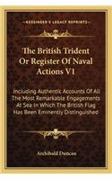 British Trident or Register of Naval Actions V1: Including Authentic Accounts of All the Most Remarkable Engagements at Sea in Which the British Flag Has Been Eminently Distinguished