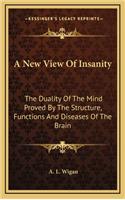 A New View of Insanity: The Duality of the Mind Proved by the Structure, Functions and Diseases of the Brain