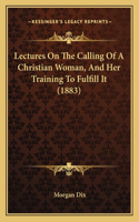 Lectures on the Calling of a Christian Woman, and Her Training to Fulfill It (1883)