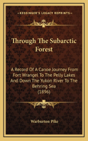 Through The Subarctic Forest: A Record Of A Canoe Journey From Fort Wrangel To The Pelly Lakes And Down The Yukon River To The Behring Sea (1896)(English)