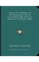 Traite De Commerce Et De Navigation Conclu Le 6 Fevrier 1882 Entre La France Et L'Espagne (1882)