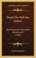 Durch Die Welt Des Imkers: Betriebsweisen Lohnender Bienenzucht (1903)