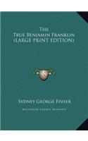 The True Benjamin Franklin (LARGE PRINT EDITION)