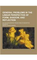 General Problems in the Linear Perspective of Form, Shadow, and Reflection; Or the Scenographic Projections of Descriptive Geometry