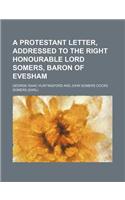 A Protestant Letter, Addressed to the Right Honourable Lord Somers, Baron of Evesham: (English)