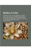 McNeill's Code; Arranged to Meet the Requirements of Mining, Metallurgical and Civil Engineers, Directors of Mining, Smelting and Other Companies, Bankers, Stock and Share Brokers, Solicitors, Accountants, Financiers and General Merchants
