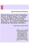 Some Account of the Cistertian Priory of Ripa Mola. in a Letter to the Secretary of the Antiq. Soc. by J. D. (James Dallaway.) [Edited by Nicholas Carlisle.]