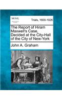 The Report of Hiram Maxwell's Case, Decided at the City-Hall of the City of New-York