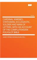 Cardinal Ximenes, Statesman, Ecclesiastic, Soldier and Man of Letters, with an Account of the Complutensian Polyglot Bible