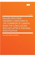 Inquiry Into Fruit Growing Conditions in the Dominion of Canada, Being the Conclusions Reached After a Personal Investigation