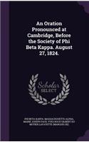 Oration Pronounced at Cambridge, Before the Society of Phi Beta Kappa. August 27, 1824.