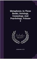 Metaphysic, In Three Books, Ontology, Cosmology, And Psychology, Volume 2