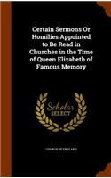 Certain Sermons Or Homilies Appointed to Be Read in Churches in the Time of Queen Elizabeth of Famous Memory