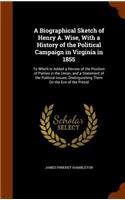 A Biographical Sketch of Henry A. Wise, With a History of the Political Campaign in Virginia in 1855