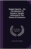 Budget Speech ... By The Minister Of Finance, Canada, Delivered In The House Of Commons