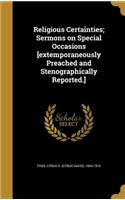 Religious Certainties; Sermons on Special Occasions [extemporaneously Preached and Stenographically Reported.]
