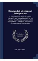 Compend of Mechanical Refrigeration: A Comprehensive Digest of Applied Energetics and Thermodynamics for the Practical Use of Ice Manufacturers, Cold Storage Men ... and Others Interest