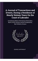 A Journal of Transactions and Events, During a Residence of Nearly Sixteen Years On the Coast of Labrador: Containing Many Interesting Particulars, Both of the Country and Its Inhabitants, Not Hitherto Known