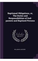 Baptismal Obligations, or, The Duties and Responsibilities of God-parents and Baptized Persons