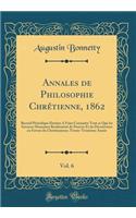 Annales de Philosophie ChrÃ©tienne, 1862, Vol. 6: Recueil PÃ©riodique Destine a Faire Connaitre Tout Ce Que Les Sciences Humaines Renferment de Preuves Et de DÃ©couvertes En Faveur Du Christianisme; Trente-TroisiÃ¨me AnnÃ©e (Classic Reprint): Recueil PÃ©riodique Destine a Faire Connaitre Tout Ce Que Les Sciences Humaines Renferment de Preuves Et de DÃ©couvertes En Faveur Du Christianisme;