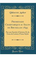Promenade Charivarique Au Salon de Bruxelles 1845: Par Une Société d'Artistes Et de Gens de Lettres (Vieux Style) (Classic Reprint)