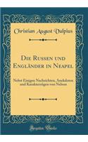 Die Russen Und Engländer in Neapel: Nebst Einigen Nachrichten, Anekdoten Und Karakterzügen Von Nelson (Classic Reprint)