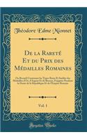 de la RaretÃ© Et Du Prix Des MÃ©dailles Romaines, Vol. 1: Ou Recueil Contenant Les Types Rares Et InÃ©dits Des MÃ©dailles d'Or, d'Argent Et de Bronze, FrappÃ©es Pendant La DurÃ©e de la RÃ©publique Et de l'Empire Romain (Classic Reprint)