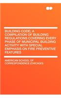 Building Code; A Compilation of Building Regulations Covering Every Phase of Municipal Building Activity with Special Emphasis on Fire Preventive Features