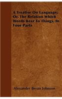 Treatise On Language; Or, The Relation Which Words Bear To Things, In Four Parts