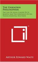 The Unknown Philosopher: The Life Of Louis Claude De St. Martin And The Substance Of His Transcendental Doctrine