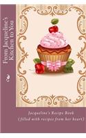 From Jacqueline's Kitchen to You: Jacqueline's Recipe Book (filled with recipes from her heart)