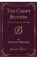 The Cadet Button: A Novel of American Army Life (Classic Reprint): A Novel of American Army Life (Classic Reprint)