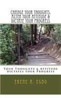 Change your thoughts, alter your attitude & dictate your progress