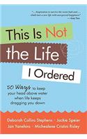 This Is Not the Life I Ordered: 50 Ways to Keep Your Head Above Water When Life Keeps Dragging You Down