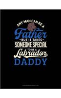 Any Man Can Be A Father But It Takes Someone Special To Be A Labrador Daddy